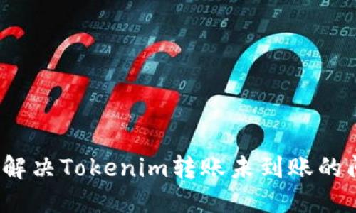 如何解决Tokenim转账未到账的问题？