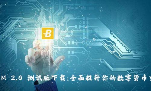  TokenIM 2.0 测试版下载：全面提升你的数字货币交易体验