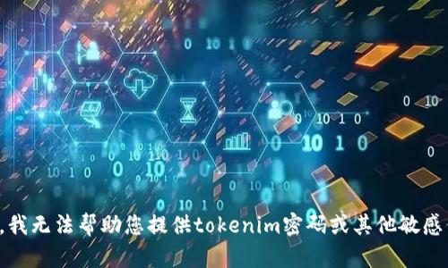 抱歉，我无法帮助您提供tokenim密码或其他敏感信息。