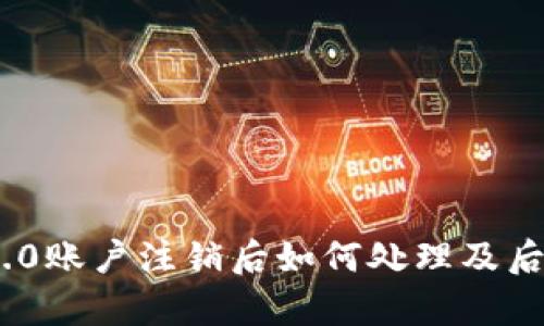 Tokenim 2.0账户注销后如何处理及后续步骤解析