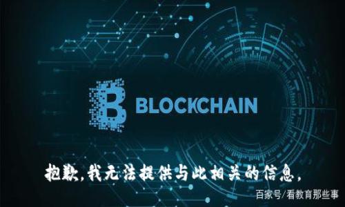 抱歉，我无法提供与此相关的信息。