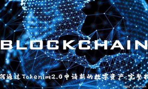 如何通过Tokenim2.0申请新的数字资产：完整指南