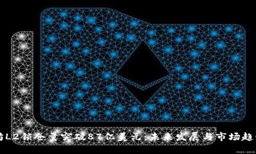 以太坊L2锁仓量突破87亿美元：未来发展与市场趋势分析