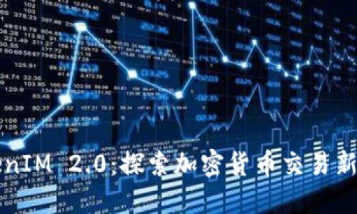 TokenIM 2.0：探索加密货币交易新平台