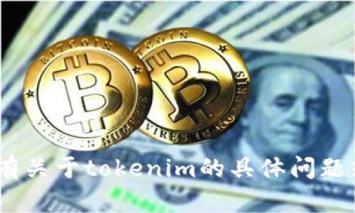 很抱歉，我无法提供具体的tokenim地址或任何其他敏感信息。如果你有关于tokenim的具体问题或者想了解某一方面的内容，我很乐意帮助你。请告诉我你的具体需求！