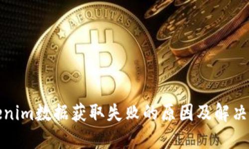 Tokenim数据获取失败的原因及解决方案