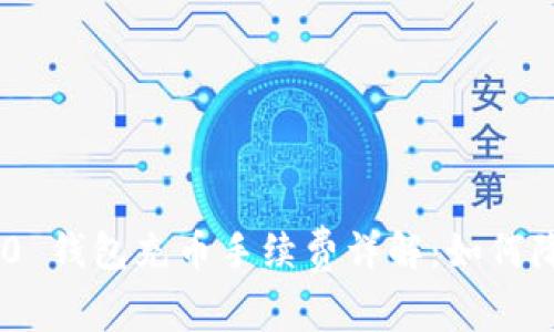 Tokenim 2.0 钱包充币手续费详解：如何降低交易成本