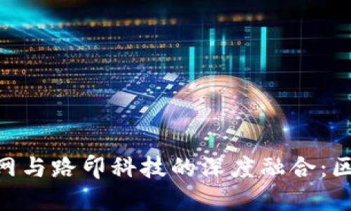 探索Tokenim官网与路印科技的深度融合：区块链技术的未来