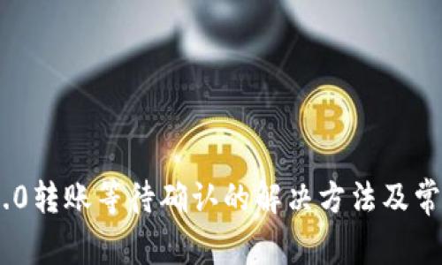 Tokenim 2.0转账等待确认的解决方法及常见问题解析