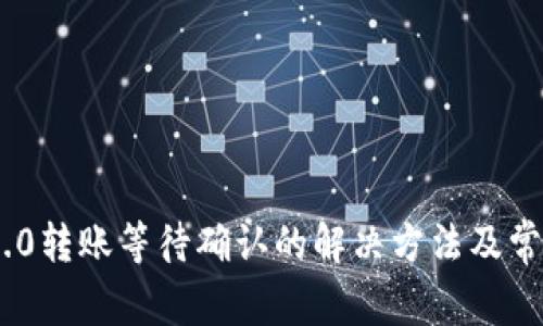 Tokenim 2.0转账等待确认的解决方法及常见问题解析