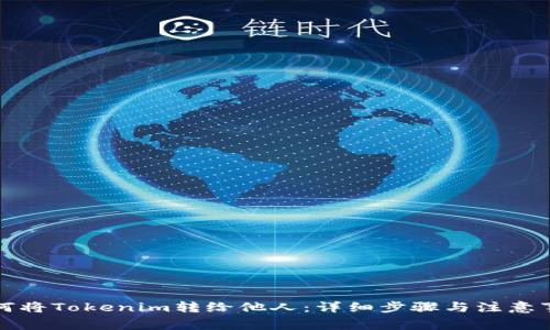 如何将Tokenim转给他人：详细步骤与注意事项