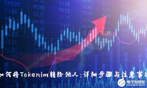 如何将Tokenim转给他人：详细步骤与注意事项