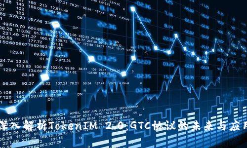 深入解析TokenIM 2.0：GTC协议的未来与应用