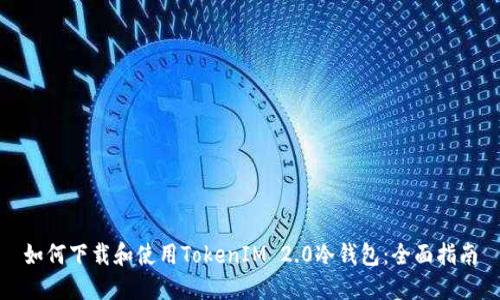 如何下载和使用TokenIM 2.0冷钱包：全面指南