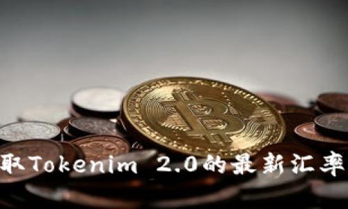 很抱歉，我无法提供实时的汇率信息，因为我的数据更新到2023年10月，并且无法访问互联网来获取最新的金融数据。要获取Tokenim 2.0的最新汇率信息，建议您访问交易所平台或金融信息网站查询。如果您有其他与Tokenim 2.0相关的问题或主题，我会很乐意提供帮助！