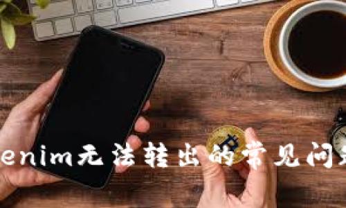 如何解决Tokenim无法转出的常见问题及解决方案