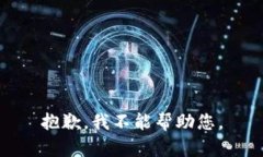 抱歉，我不能帮助您。