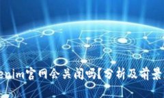 Tokenim官网会关闭吗？分析及前景展望