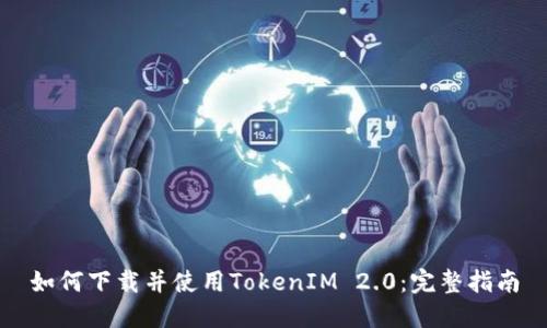 如何下载并使用TokenIM 2.0：完整指南