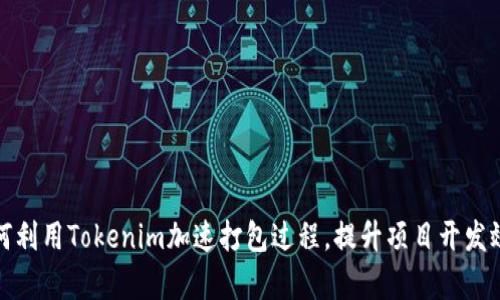 如何利用Tokenim加速打包过程，提升项目开发效率