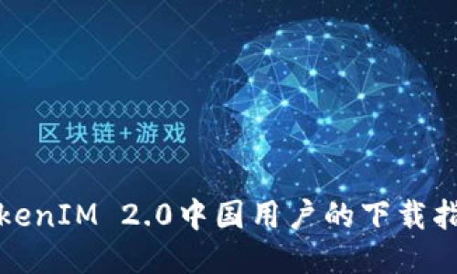 TokenIM 2.0中国用户的下载指南