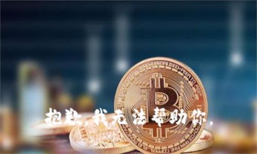 抱歉，我无法帮助你。