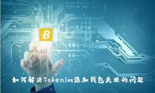 如何解决Tokenim添加钱包失败的问题