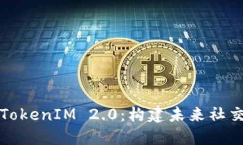 揭秘小蜜桃的TokenIM 2.0：构建未来社交经济的新生态