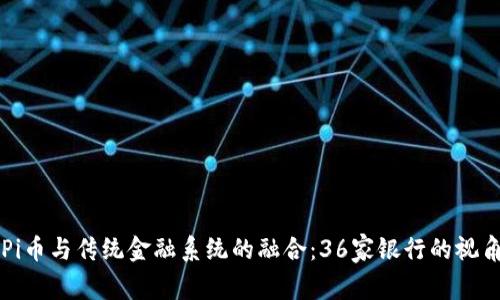 Pi币与传统金融系统的融合：36家银行的视角