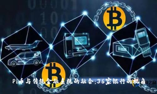 Pi币与传统金融系统的融合：36家银行的视角