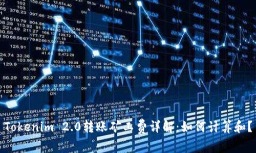 Tokenim 2.0转账矿工费详解：如何计算和？