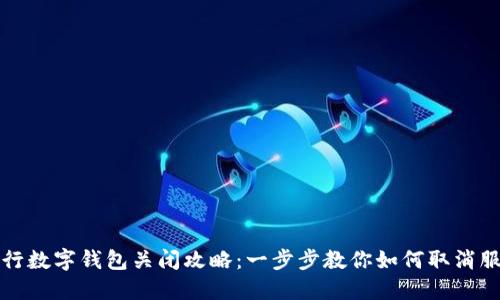 工行数字钱包关闭攻略：一步步教你如何取消服务
