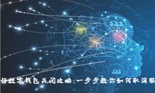 工行数字钱包关闭攻略：一步步教你如何取消服务