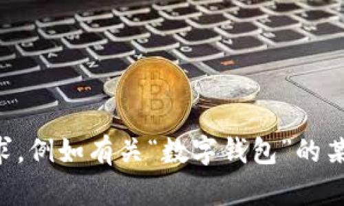 未能完全理解您的请求，请您提供更具体的需求，例如有关“数字钱包”的某个特定方面或主题，以帮助我更好地为您服务。