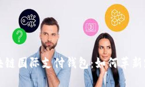 全面解析区块链国际支付钱包：如何革新跨国支付方式