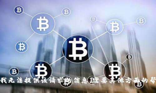 抱歉，我无法提供该请求的信息。需要其他方面的帮助吗？