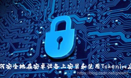 如何安全地在安卓设备上安装和使用Tokenim应用