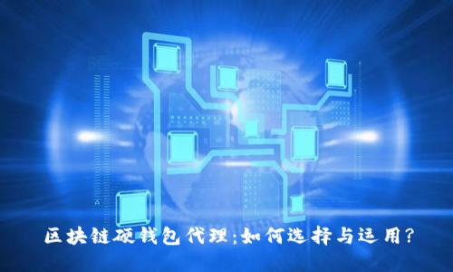 区块链硬钱包代理：如何选择与运用?