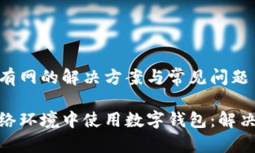 数字钱包没有网的解决方案与常见问题

如何在无网络环境中使用数字钱包：解决方案与优势