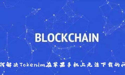 如何解决Tokenim在苹果手机上无法下载的问题
