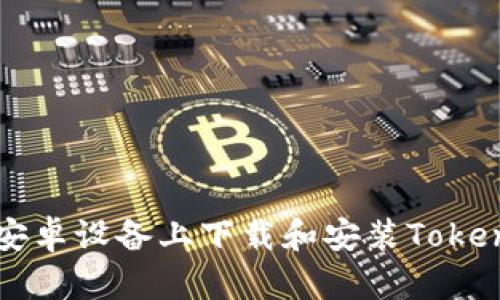如何在安卓设备上下载和安装Tokenim应用