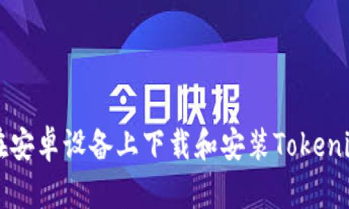 如何在安卓设备上下载和安装Tokenim应用