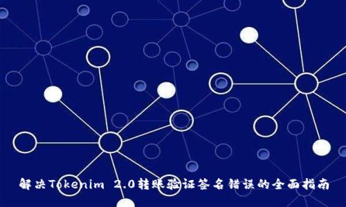 解决Tokenim 2.0转账验证签名错误的全面指南