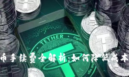 Tokenim提币手续费全解析：如何降低成本与提升效率