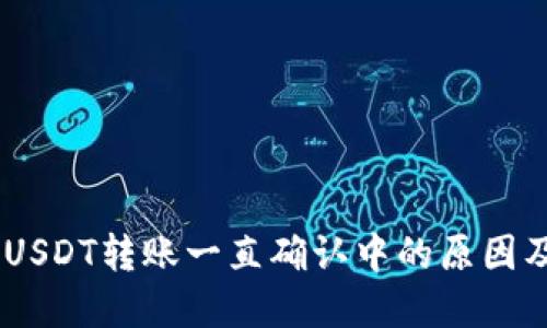 Tokenim USDT转账一直确认中的原因及解决方案