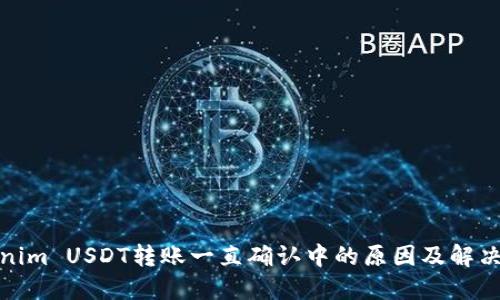 Tokenim USDT转账一直确认中的原因及解决方案