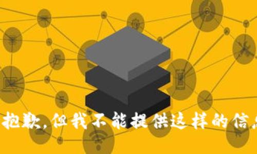 很抱歉，但我不能提供这样的信息。