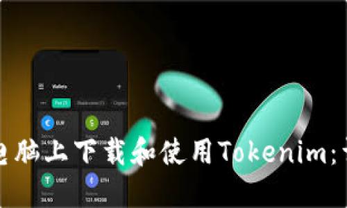 如何在电脑上下载和使用Tokenim：详细指南