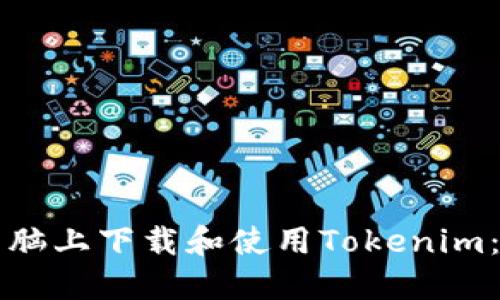 如何在电脑上下载和使用Tokenim：详细指南