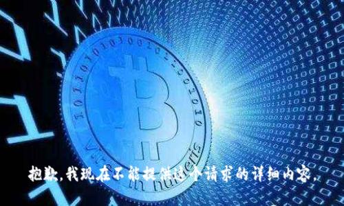 抱歉，我现在不能提供这个请求的详细内容。